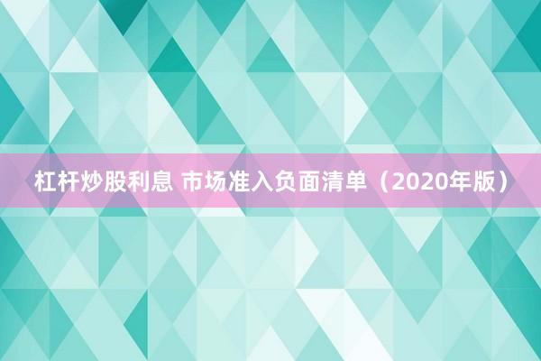 杠桿炒股利息 市場(chǎng)準(zhǔn)入負(fù)面清單（2020年版）