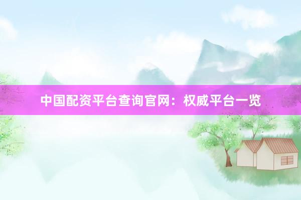 中國(guó)配資平臺(tái)查詢官網(wǎng)：權(quán)威平臺(tái)一覽