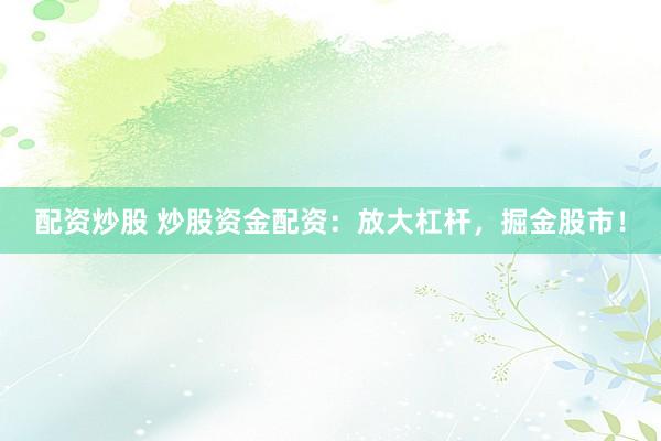 配資炒股 炒股資金配資：放大杠桿，掘金股市！