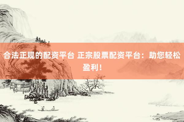 合法正規(guī)的配資平臺(tái) 正宗股票配資平臺(tái)：助您輕松盈利！