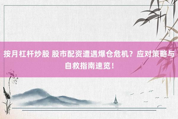 按月杠桿炒股 股市配資遭遇爆倉危機(jī)？應(yīng)對策略與自救指南速覽！