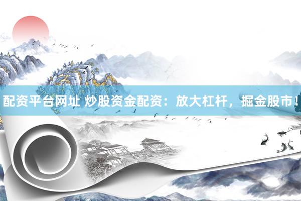 配資平臺(tái)網(wǎng)址 炒股資金配資：放大杠桿，掘金股市！