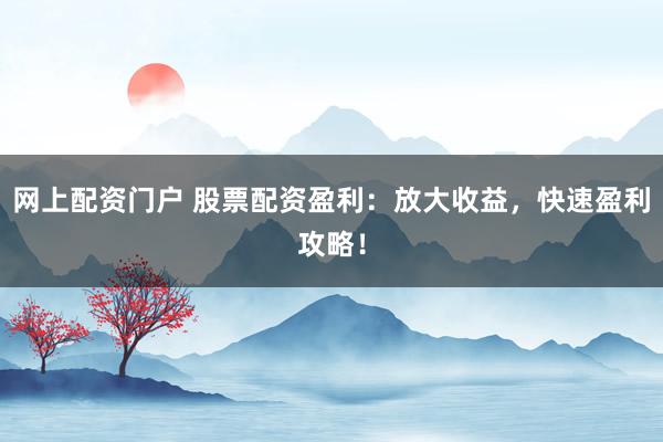 網(wǎng)上配資門戶 股票配資盈利：放大收益，快速盈利攻略！