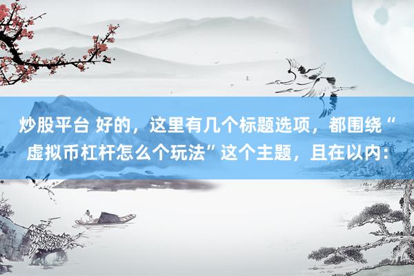 炒股平臺(tái) 好的，這里有幾個(gè)標(biāo)題選項(xiàng)，都圍繞“虛擬幣杠桿怎么個(gè)玩法”這個(gè)主題，且在以?xún)?nèi)：