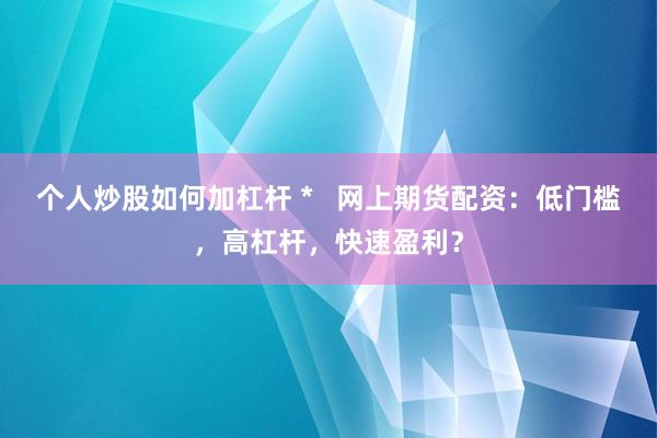 個人炒股如何加杠桿 *   網(wǎng)上期貨配資：低門檻，高杠桿，快速盈利？