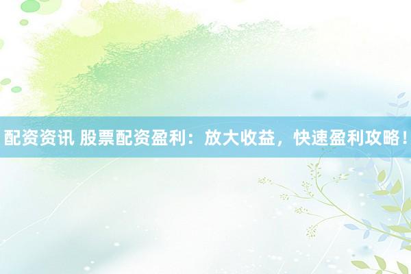 配資資訊 股票配資盈利：放大收益，快速盈利攻略！
