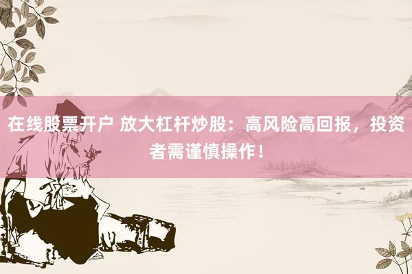 在線股票開戶 放大杠桿炒股：高風(fēng)險高回報，投資者需謹慎操作！