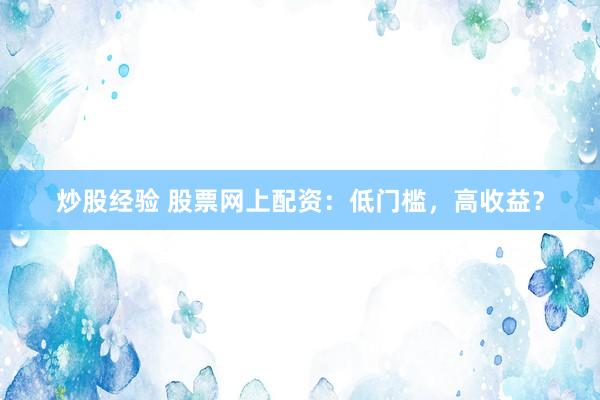 炒股經(jīng)驗(yàn) 股票網(wǎng)上配資：低門檻，高收益？