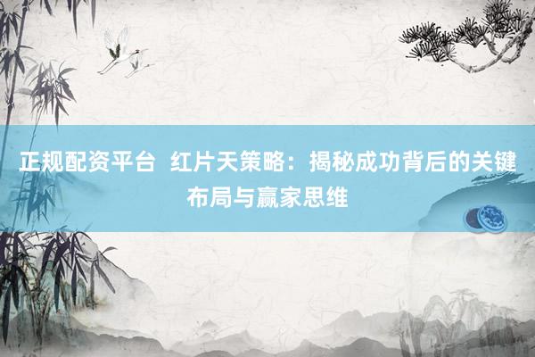 正規(guī)配資平臺  紅片天策略：揭秘成功背后的關(guān)鍵布局與贏家思維