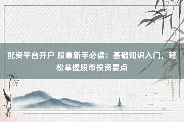 配資平臺開戶 股票新手必讀：基礎(chǔ)知識入門，輕松掌握股市投資要點
