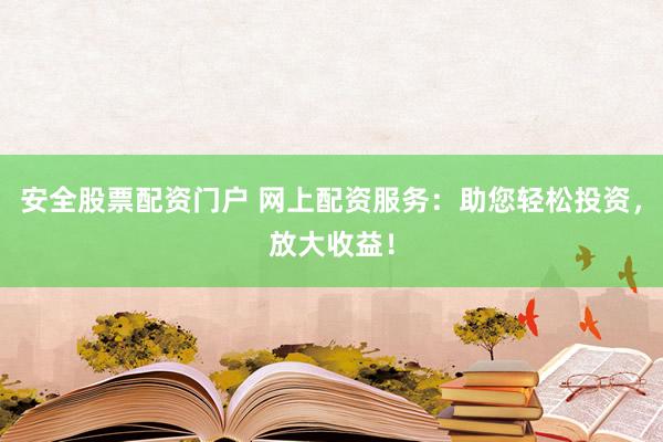 安全股票配資門(mén)戶 網(wǎng)上配資服務(wù)：助您輕松投資，放大收益！