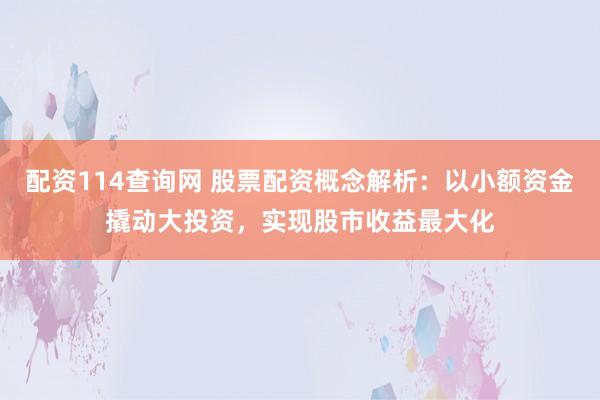 配資114查詢網(wǎng) 股票配資概念解析：以小額資金撬動(dòng)大投資，實(shí)現(xiàn)股市收益最大化