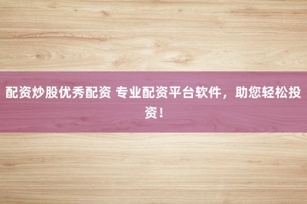 配資炒股優(yōu)秀配資 專業(yè)配資平臺軟件，助您輕松投資！