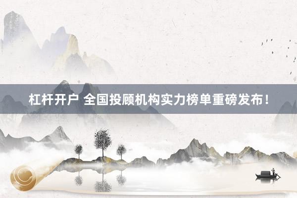 杠桿開戶 全國投顧機構(gòu)實力榜單重磅發(fā)布！