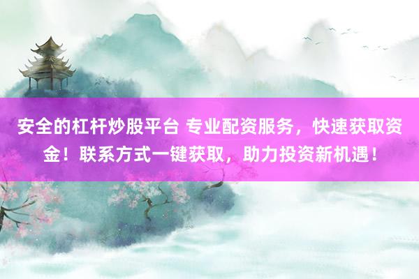安全的杠桿炒股平臺 專業(yè)配資服務(wù)，快速獲取資金！聯(lián)系方式一鍵獲取，助力投資新機遇！