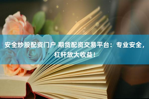 安全炒股配資門戶 期貨配資交易平臺：專業(yè)安全，杠桿放大收益！
