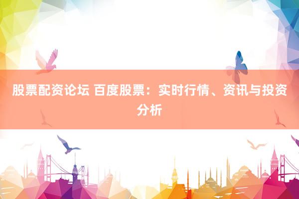 股票配資論壇 百度股票：實時行情、資訊與投資分析