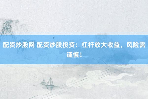 配資炒股網(wǎng) 配資炒股投資：杠桿放大收益，風(fēng)險(xiǎn)需謹(jǐn)慎！