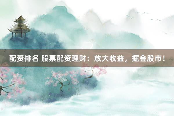 配資排名 股票配資理財：放大收益，掘金股市！