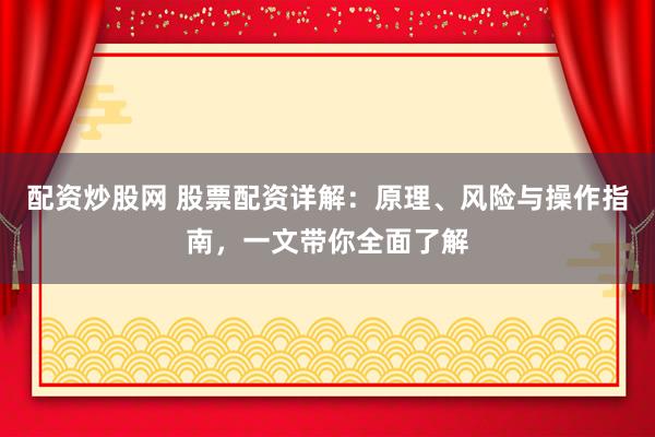 配資炒股網(wǎng) 股票配資詳解：原理、風(fēng)險與操作指南，一文帶你全面了解
