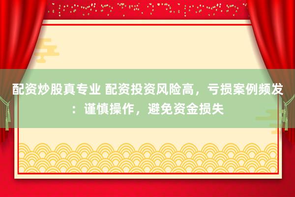 配資炒股真專業(yè) 配資投資風險高，虧損案例頻發(fā)：謹慎操作，避免資金損失