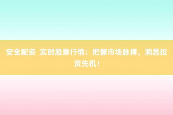 安全配資  實(shí)時(shí)股票行情：把握市場(chǎng)脈搏，洞悉投資先機(jī)！
