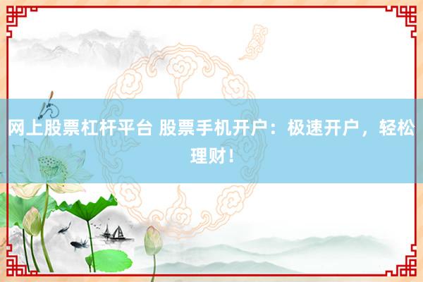 網(wǎng)上股票杠桿平臺(tái) 股票手機(jī)開戶：極速開戶，輕松理財(cái)！