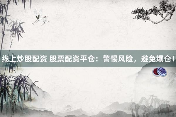 線上炒股配資 股票配資平倉：警惕風(fēng)險(xiǎn)，避免爆倉！