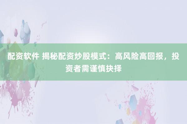 配資軟件 揭秘配資炒股模式：高風(fēng)險高回報，投資者需謹(jǐn)慎抉擇