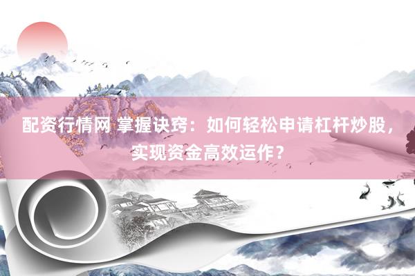 配資行情網(wǎng) 掌握訣竅：如何輕松申請杠桿炒股，實現(xiàn)資金高效運作？