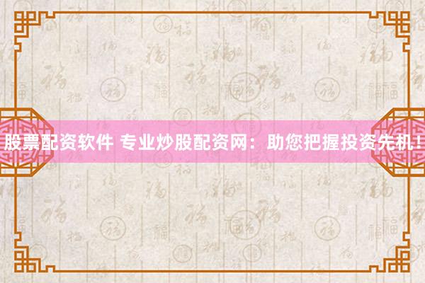股票配資軟件 專業(yè)炒股配資網(wǎng)：助您把握投資先機！