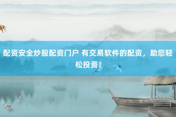 配資安全炒股配資門(mén)戶 有交易軟件的配資，助您輕松投資！