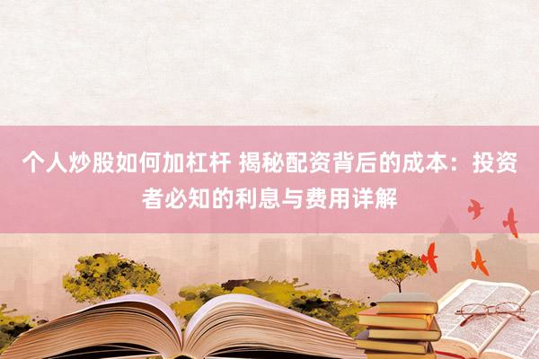 個(gè)人炒股如何加杠桿 揭秘配資背后的成本：投資者必知的利息與費(fèi)用詳解