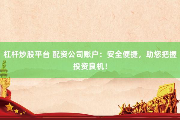 杠桿炒股平臺 配資公司賬戶：安全便捷，助您把握投資良機(jī)！