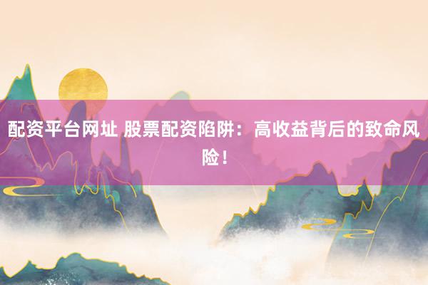 配資平臺(tái)網(wǎng)址 股票配資陷阱：高收益背后的致命風(fēng)險(xiǎn)！