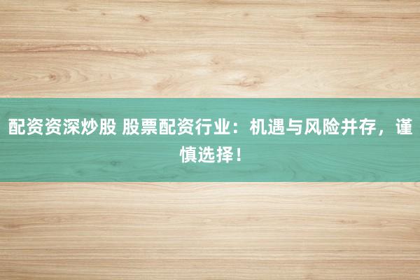 配資資深炒股 股票配資行業(yè)：機(jī)遇與風(fēng)險(xiǎn)并存，謹(jǐn)慎選擇！