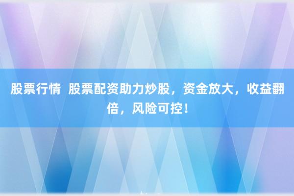 股票行情  股票配資助力炒股，資金放大，收益翻倍，風(fēng)險(xiǎn)可控！