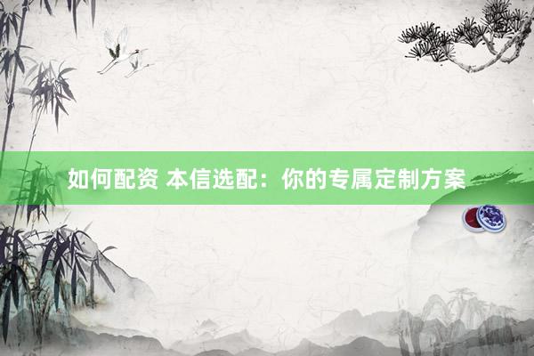 如何配資 本信選配：你的專屬定制方案