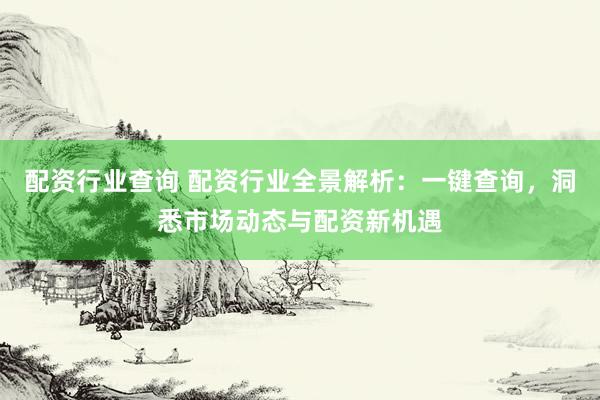 配資行業(yè)查詢 配資行業(yè)全景解析：一鍵查詢，洞悉市場(chǎng)動(dòng)態(tài)與配資新機(jī)遇