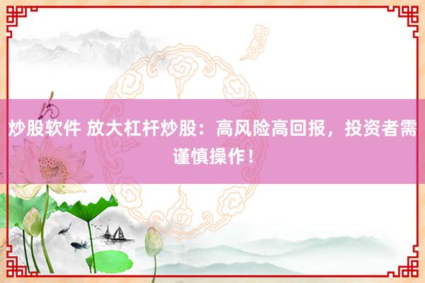 炒股軟件 放大杠桿炒股：高風(fēng)險(xiǎn)高回報(bào)，投資者需謹(jǐn)慎操作！
