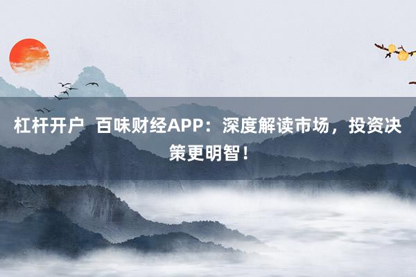 杠桿開戶  百味財經(jīng)APP：深度解讀市場，投資決策更明智！