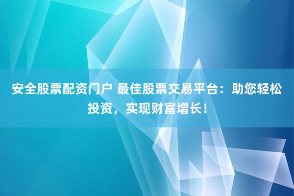 安全股票配資門戶 最佳股票交易平臺(tái)：助您輕松投資，實(shí)現(xiàn)財(cái)富增長(zhǎng)！