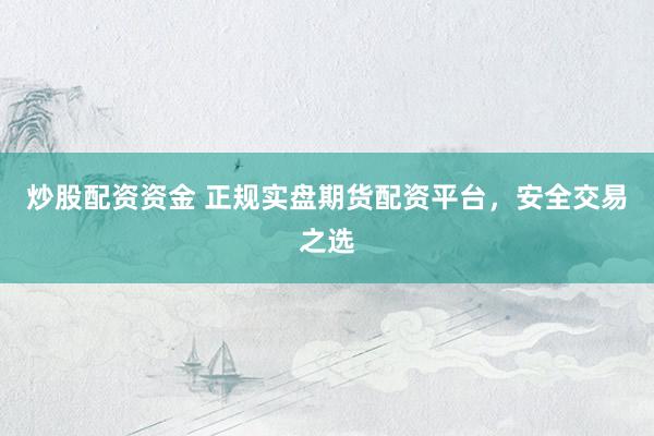炒股配資資金 正規(guī)實(shí)盤期貨配資平臺(tái)，安全交易之選