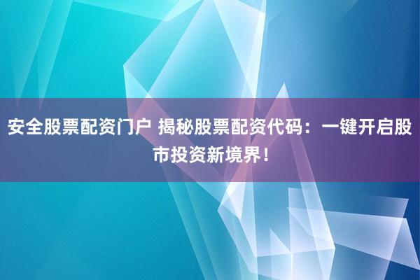 安全股票配資門(mén)戶 揭秘股票配資代碼：一鍵開(kāi)啟股市投資新境界！