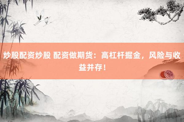 炒股配資炒股 配資做期貨：高杠桿掘金，風(fēng)險與收益并存！