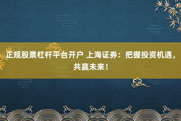 正規(guī)股票杠桿平臺開戶 上海證券：把握投資機(jī)遇，共贏未來！
