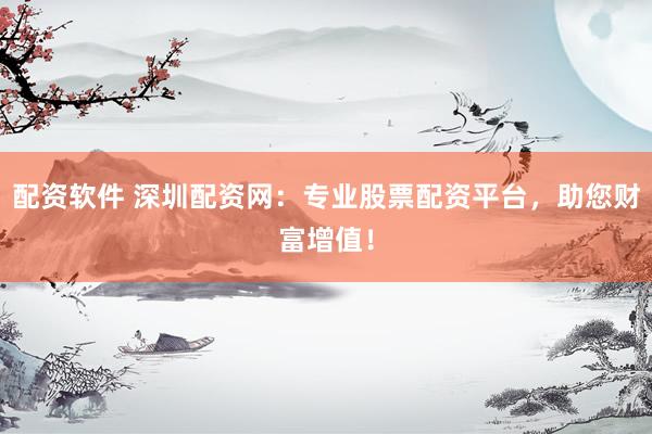 配資軟件 深圳配資網(wǎng)：專(zhuān)業(yè)股票配資平臺(tái)，助您財(cái)富增值！