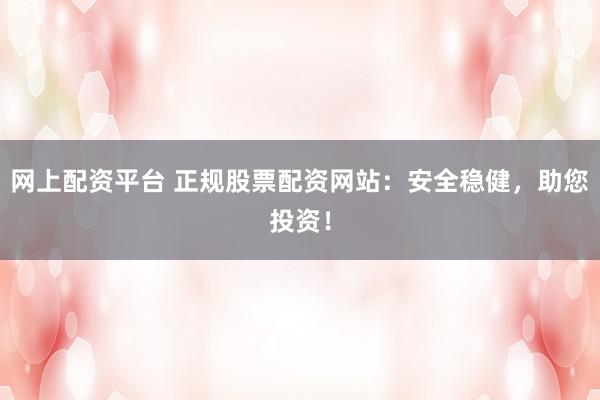 網(wǎng)上配資平臺 正規(guī)股票配資網(wǎng)站：安全穩(wěn)健，助您投資！