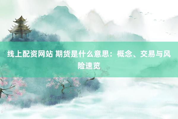 線上配資網(wǎng)站 期貨是什么意思：概念、交易與風(fēng)險(xiǎn)速覽