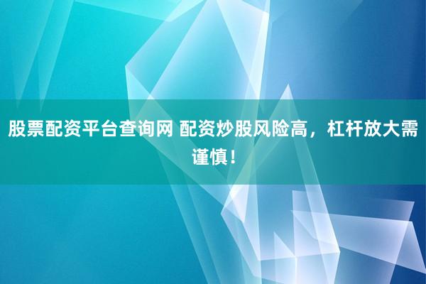 股票配資平臺(tái)查詢網(wǎng) 配資炒股風(fēng)險(xiǎn)高，杠桿放大需謹(jǐn)慎！